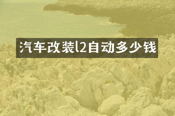 汽车改装l2自动多少钱