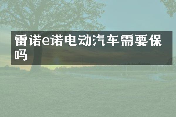 雷诺e诺电动汽车需要保养吗