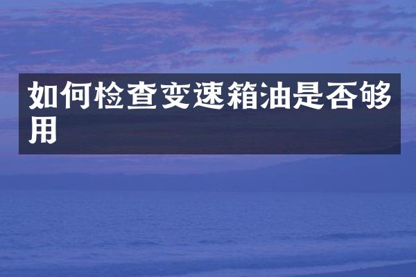 如何检查变速箱油是否够用