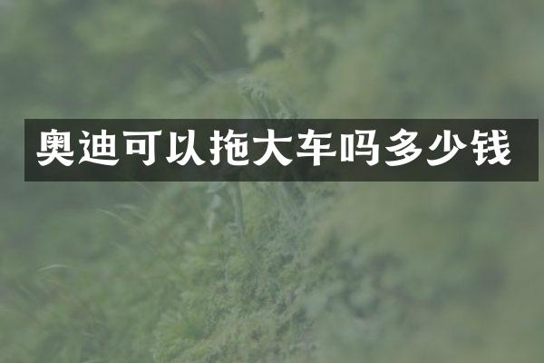 奥迪可以拖大车吗多少钱