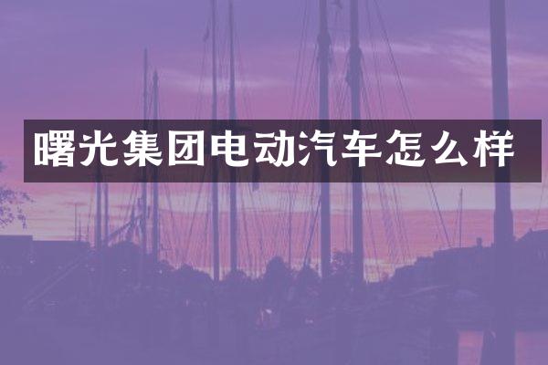 曙光集团电动汽车怎么样