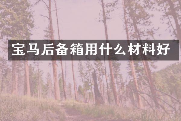 宝马后备箱用什么材料好