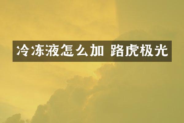 冷冻液怎么加 路虎极光