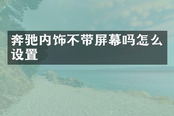 奔驰内饰不带屏幕吗怎么设置