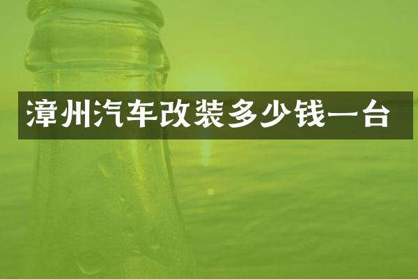 漳州汽车改装多少钱一台