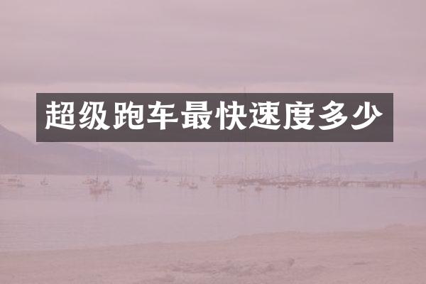 超级跑车最快速度多少