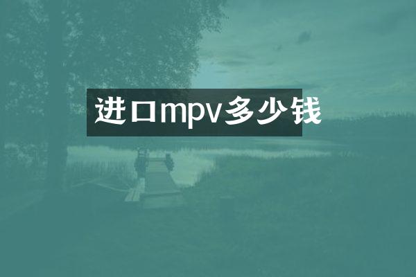 进口mpv多少钱