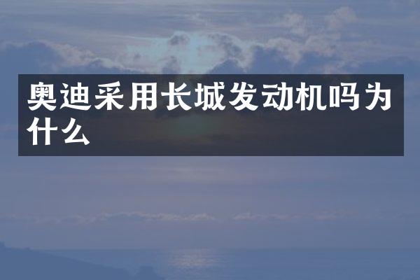 奥迪采用长城发动机吗为什么