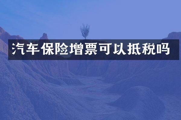 汽车保险增票可以抵税吗