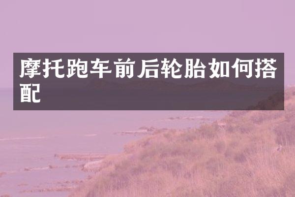摩托跑车前后轮胎如何搭配