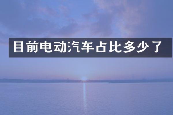 目前电动汽车占比多少了