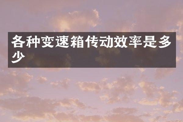 各种变速箱传动效率是多少