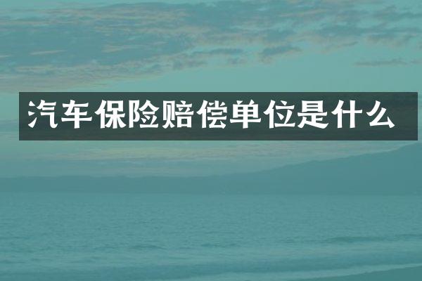 汽车保险赔偿单位是什么
