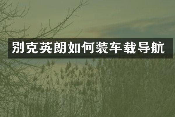 别克英朗如何装车载导航