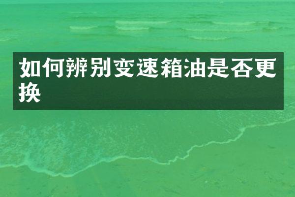 如何辨别变速箱油是否更换