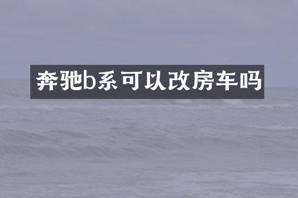 奔驰b系可以改房车吗