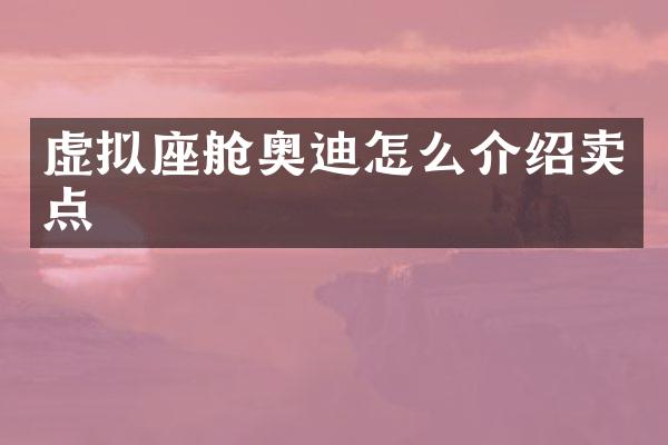 虚拟座舱奥迪怎么介绍卖点