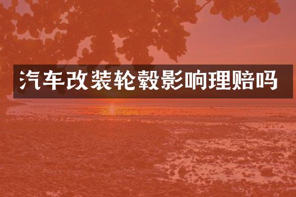 汽车改装轮毂影响理赔吗