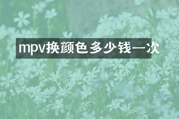 mpv换颜色多少钱一次