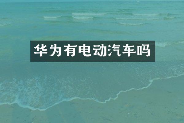 华为有电动汽车吗