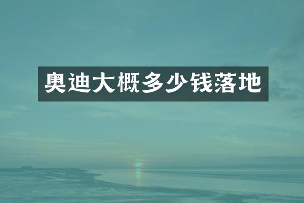 奥迪大概多少钱落地