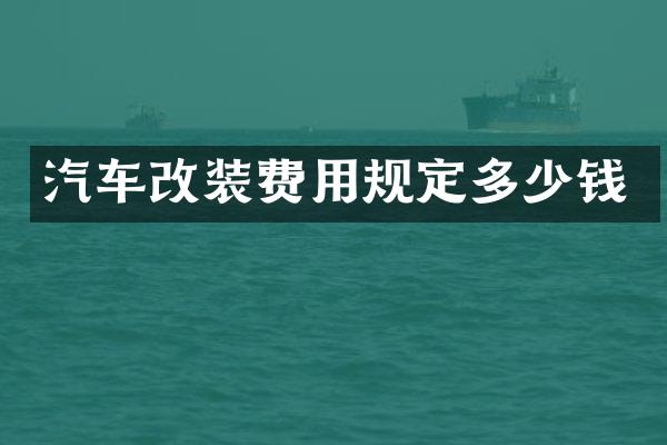 汽车改装费用规定多少钱