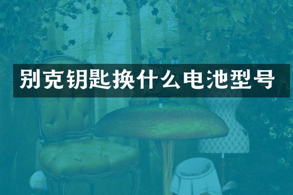 别克钥匙换什么电池型号