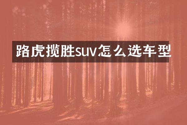 路虎揽胜suv怎么选车型
