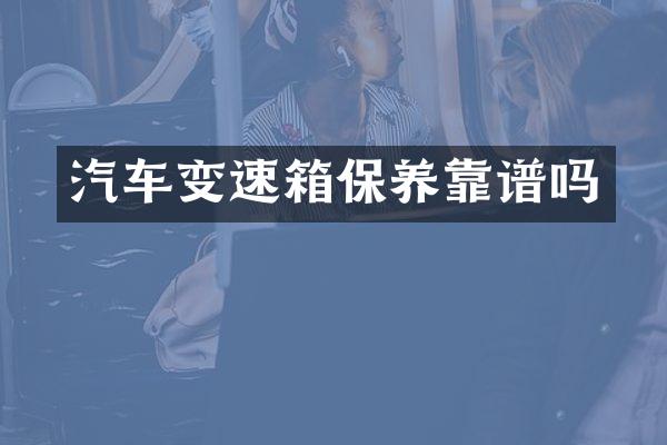 汽车变速箱保养靠谱吗