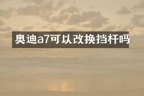 奥迪a7可以改换挡杆吗