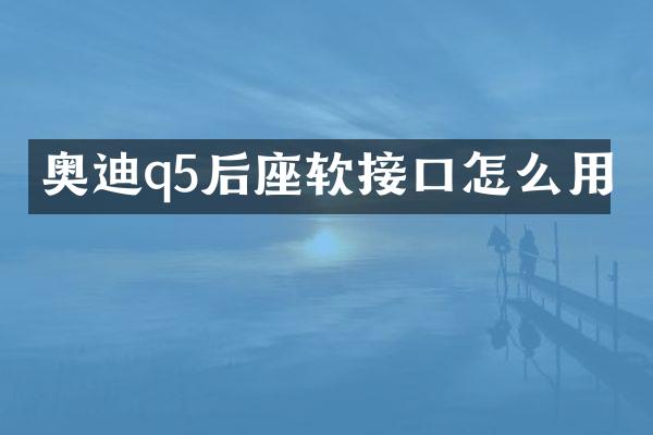 奥迪q5后座软接口怎么用