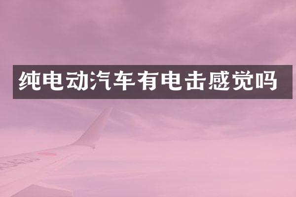 纯电动汽车有电击感觉吗