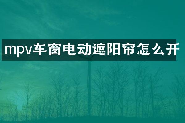 mpv车窗电动遮阳帘怎么开