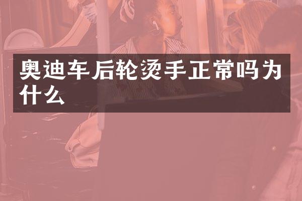 奥迪车后轮烫手正常吗为什么