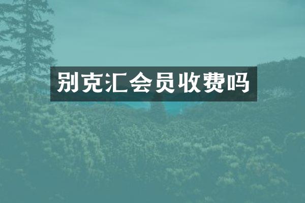 别克汇会员收费吗