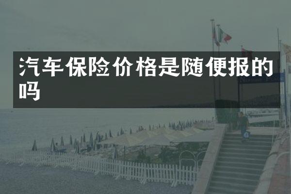 汽车保险价格是随便报的吗
