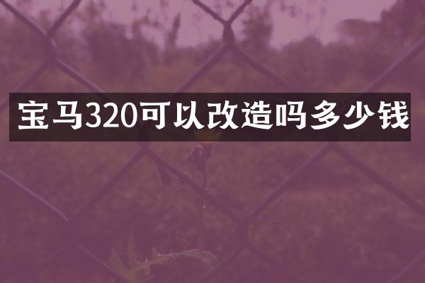 宝马320可以改造吗多少钱
