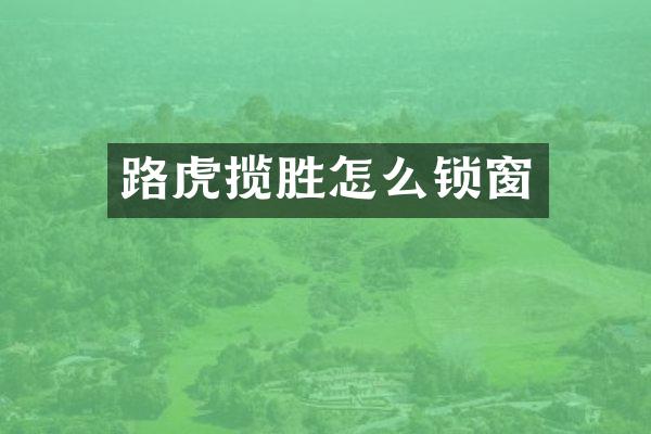 路虎揽胜怎么锁窗