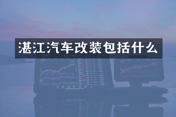 湛江汽车改装包括什么