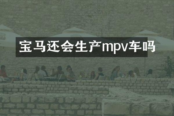 宝马还会生产mpv车吗