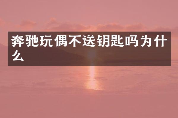 奔驰玩偶不送钥匙吗为什么