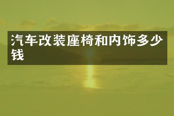 汽车改装座椅和内饰多少钱