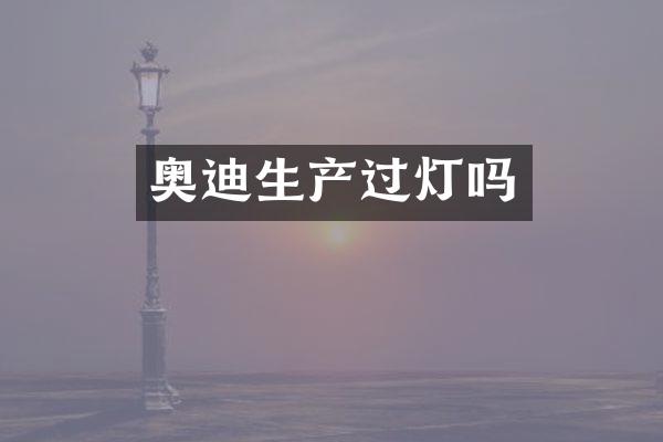 奥迪生产过灯吗