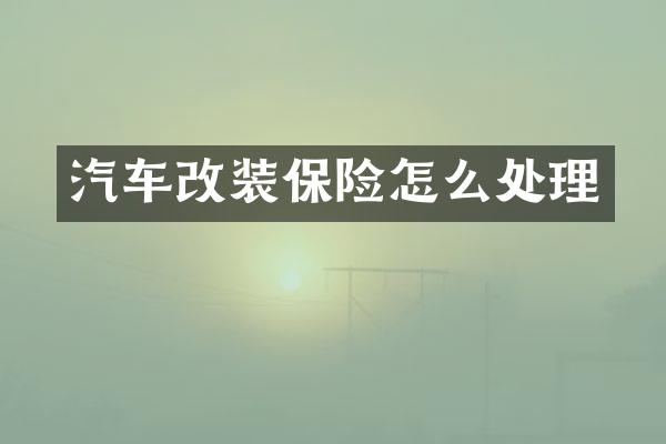 汽车改装保险怎么处理