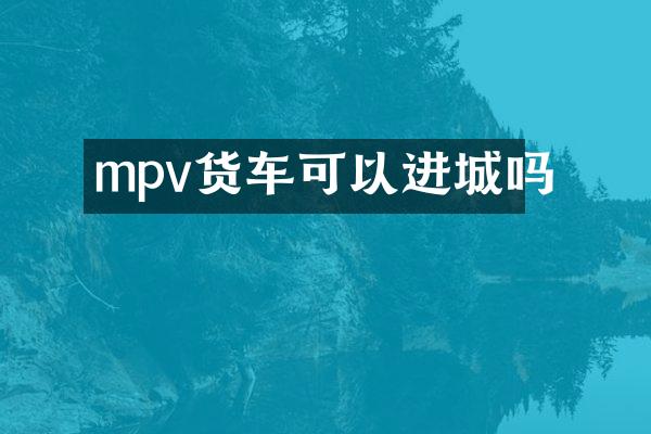 mpv货车可以进城吗