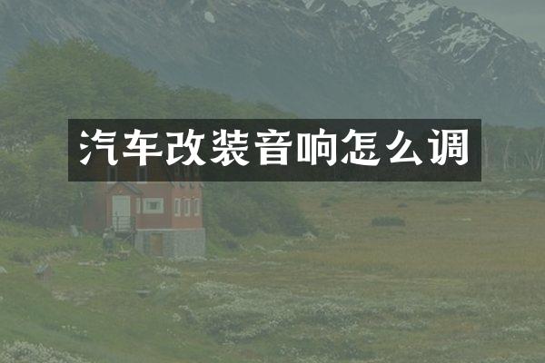 汽车改装音响怎么调