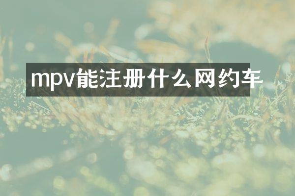 mpv能注册什么网约车