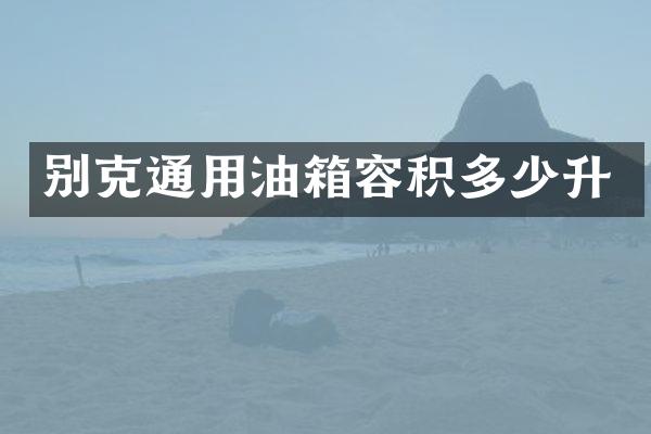 别克通用油箱容积多少升
