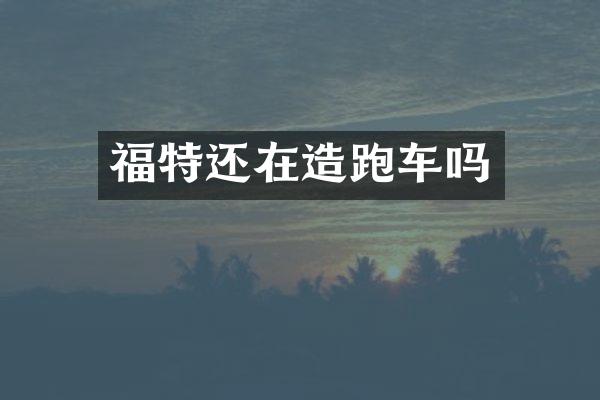 福特还在造跑车吗