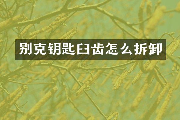 别克钥匙臼齿怎么拆卸
